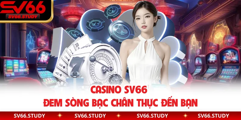 Casino SV66 đem sòng bạc chân thực đến bạn
