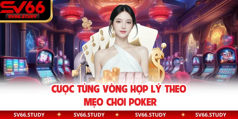 Cược từng vòng hợp lý theo mẹo chơi Poker