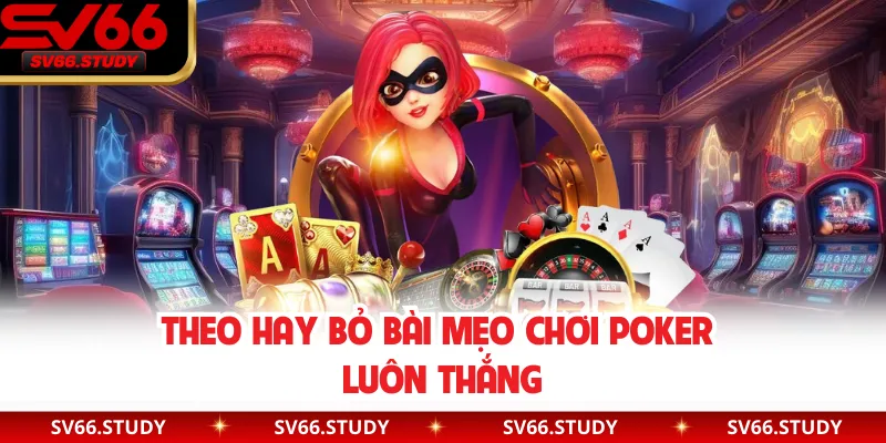 Theo hay bỏ bài mẹo chơi Poker luôn thắng